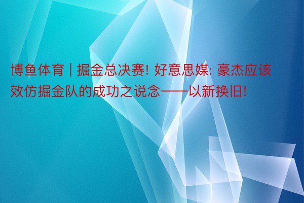 博鱼体育 | 掘金总决赛! 好意思媒: 豪杰应该效仿掘金队的成功之说念——以新换旧!