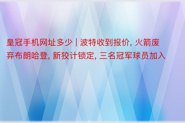 皇冠手机网址多少 | 波特收到报价， 火箭废弃布朗哈登， 新狡计锁定， 三名冠军球员加入