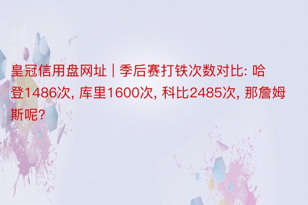 皇冠信用盘网址 | 季后赛打铁次数对比: 哈登1486次， 库里1600次， 科比2485次， 那詹姆斯呢?
