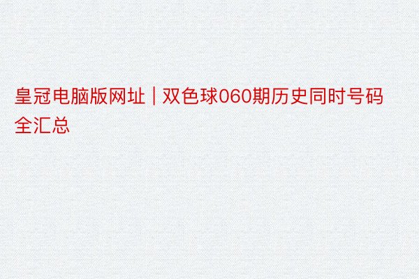 皇冠电脑版网址 | 双色球060期历史同时号码全汇总