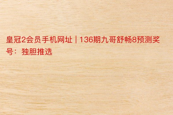 皇冠2会员手机网址 | 136期九哥舒畅8预测奖号：独胆推选