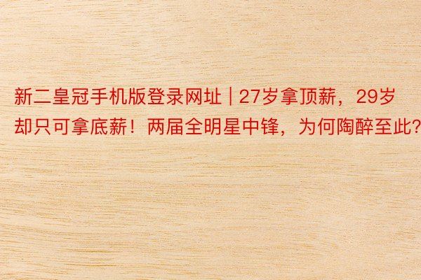 新二皇冠手机版登录网址 | 27岁拿顶薪，29岁却只可拿底薪！两届全明星中锋，为何陶醉至此？