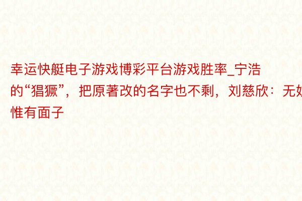 幸运快艇电子游戏博彩平台游戏胜率_宁浩的“猖獗”，把原著改的名字也不剩，刘慈欣：无妨，惟有面子