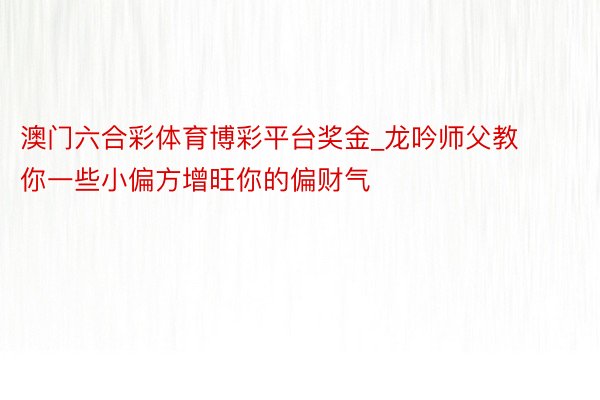 澳门六合彩体育博彩平台奖金_龙吟师父教你一些小偏方增旺你的偏财气
