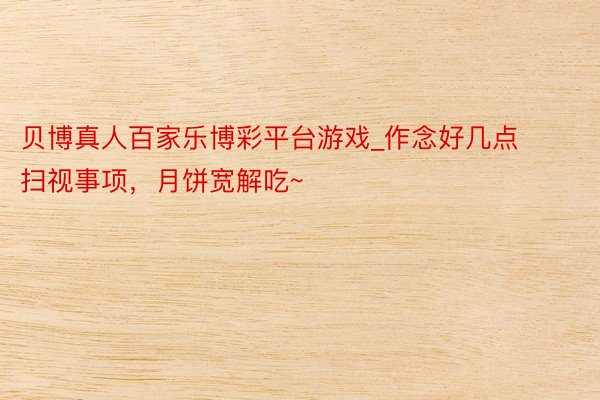 贝博真人百家乐博彩平台游戏_作念好几点扫视事项，月饼宽解吃~