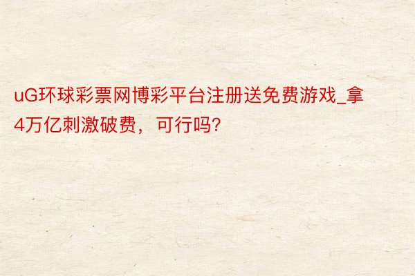 uG环球彩票网博彩平台注册送免费游戏_拿4万亿刺激破费，可行吗？