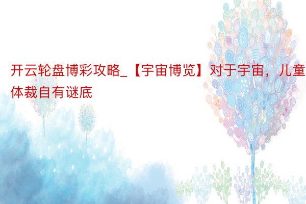 开云轮盘博彩攻略_【宇宙博览】对于宇宙，儿童体裁自有谜底